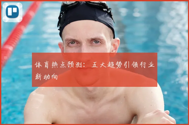 体育热点预测：五大趋势引领行业新动向