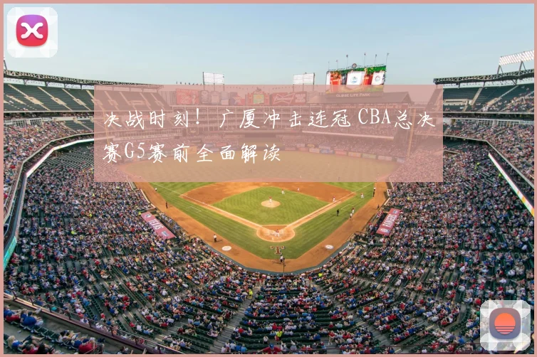 决战时刻！广厦冲击连冠 CBA总决赛G5赛前全面解读